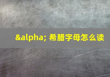 α 希腊字母怎么读